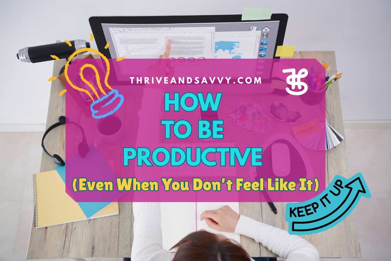 How to Be Productive (Even When You Don’t Feel Like It)
